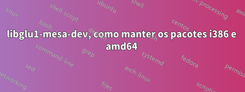 libglu1-mesa-dev, como manter os pacotes i386 e amd64