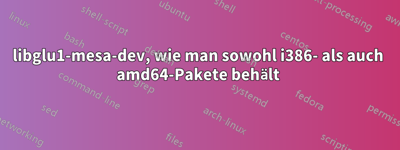 libglu1-mesa-dev, wie man sowohl i386- als auch amd64-Pakete behält