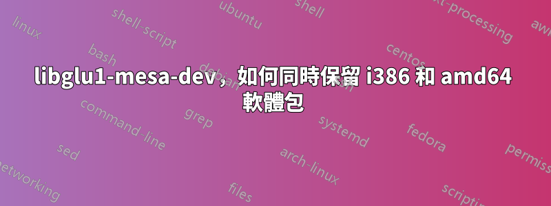 libglu1-mesa-dev，如何同時保留 i386 和 amd64 軟體包