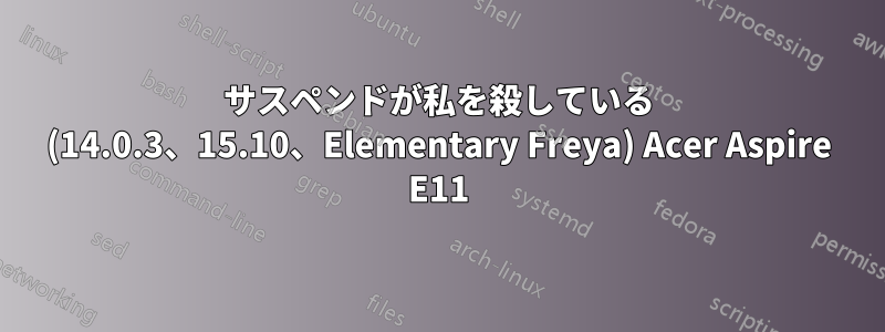 サスペンドが私を殺している (14.0.3、15.10、Elementary Freya) Acer Aspire E11