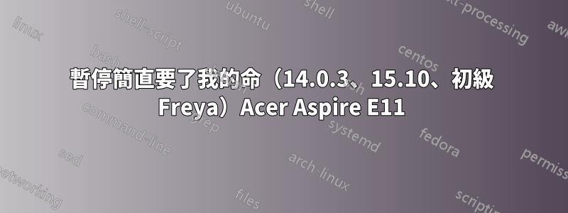 暫停簡直要了我的命（14.0.3、15.10、初級 Freya）Acer Aspire E11