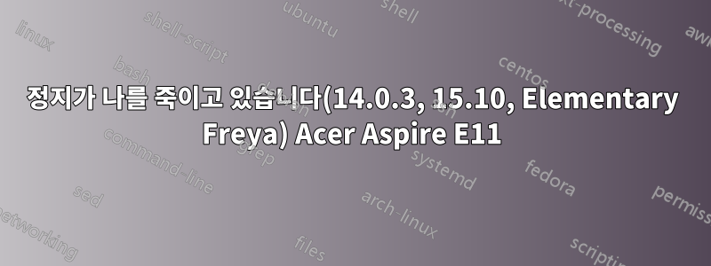 정지가 나를 죽이고 있습니다(14.0.3, 15.10, Elementary Freya) Acer Aspire E11