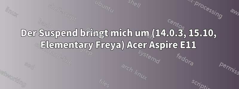 Der Suspend bringt mich um (14.0.3, 15.10, Elementary Freya) Acer Aspire E11