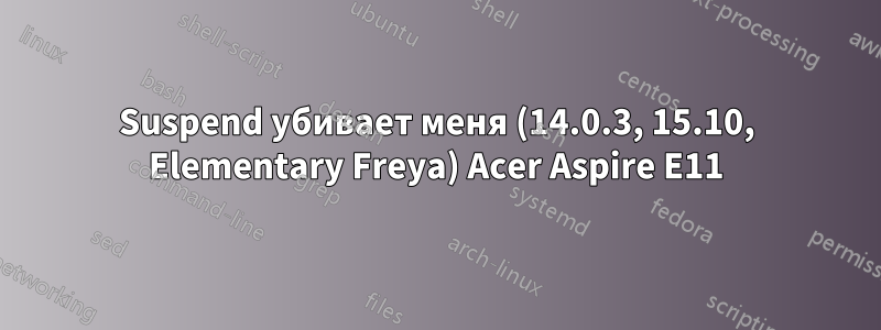 Suspend убивает меня (14.0.3, 15.10, Elementary Freya) Acer Aspire E11