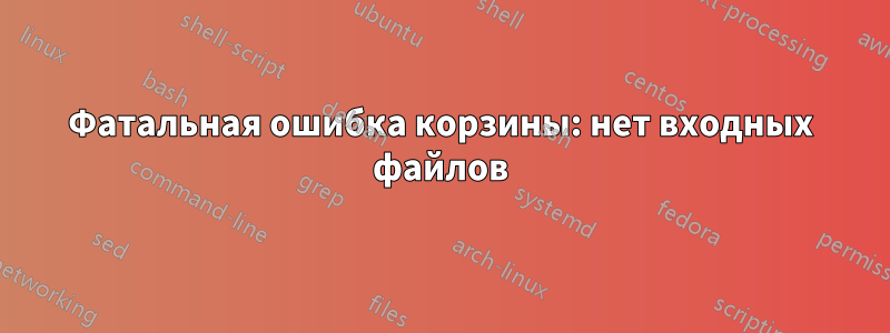 Фатальная ошибка корзины: нет входных файлов