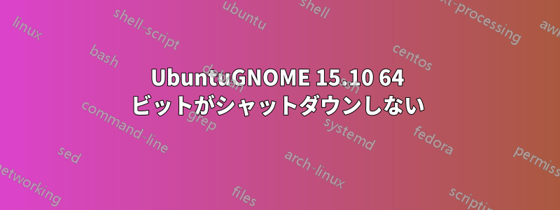 UbuntuGNOME 15.10 64 ビットがシャットダウンしない