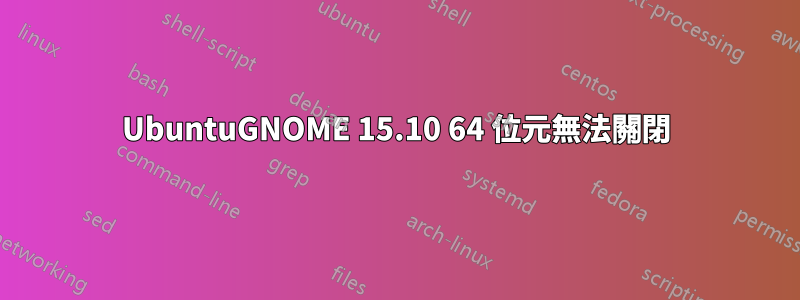 UbuntuGNOME 15.10 64 位元無法關閉