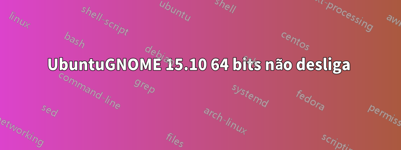 UbuntuGNOME 15.10 64 bits não desliga