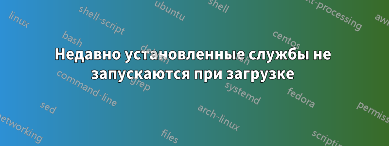 Недавно установленные службы не запускаются при загрузке