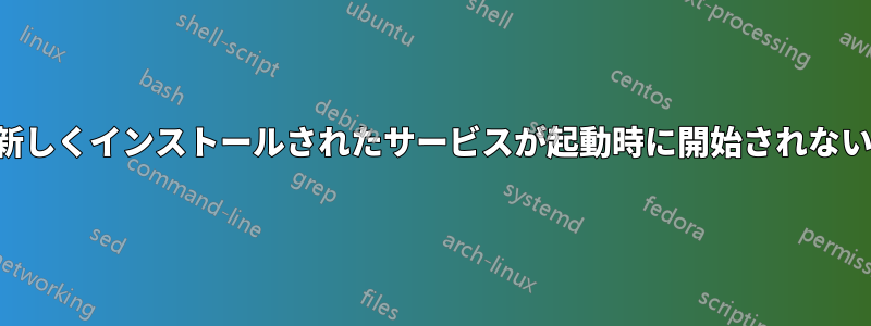 新しくインストールされたサービスが起動時に開始されない