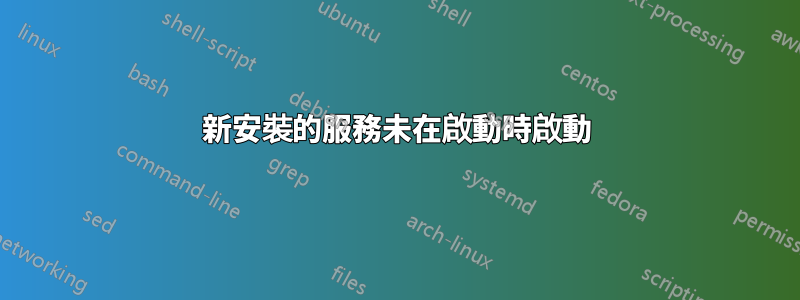 新安裝的服務未在啟動時啟動