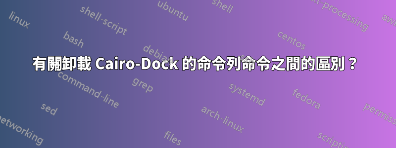 有關卸載 Cairo-Dock 的命令列命令之間的區別？