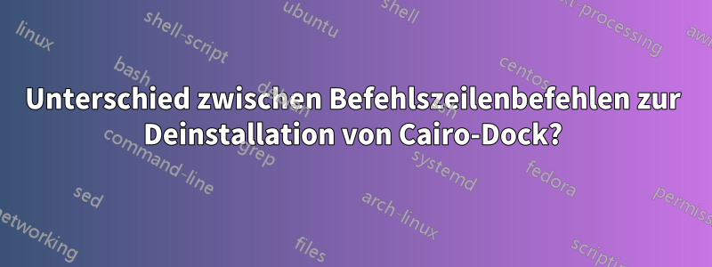 Unterschied zwischen Befehlszeilenbefehlen zur Deinstallation von Cairo-Dock?