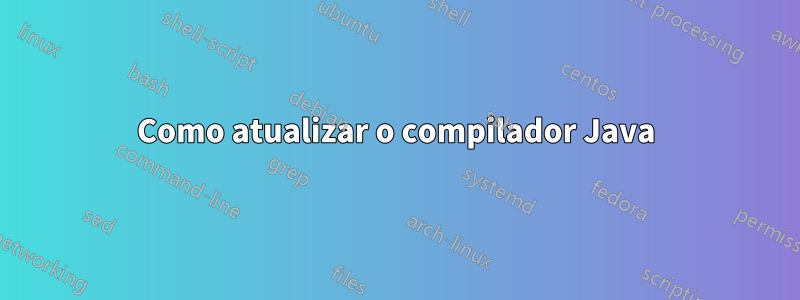 Como atualizar o compilador Java