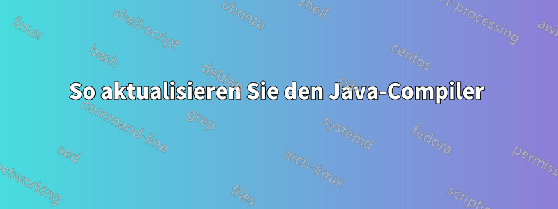 So aktualisieren Sie den Java-Compiler