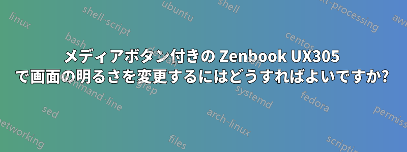 メディアボタン付きの Zenbook UX305 で画面の明るさを変更するにはどうすればよいですか?