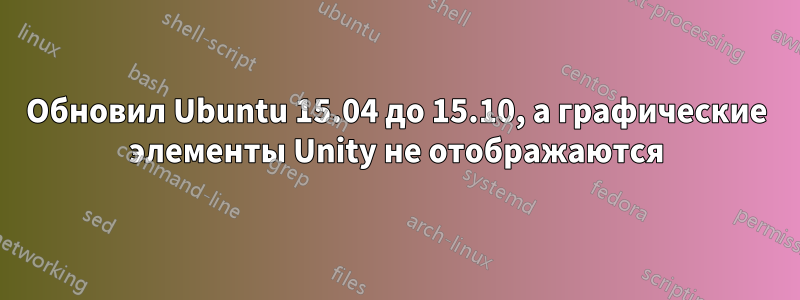 Обновил Ubuntu 15.04 до 15.10, а графические элементы Unity не отображаются