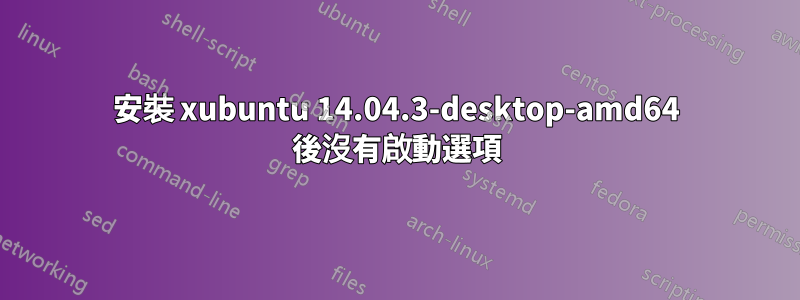 安裝 xubuntu 14.04.3-desktop-amd64 後沒有啟動選項