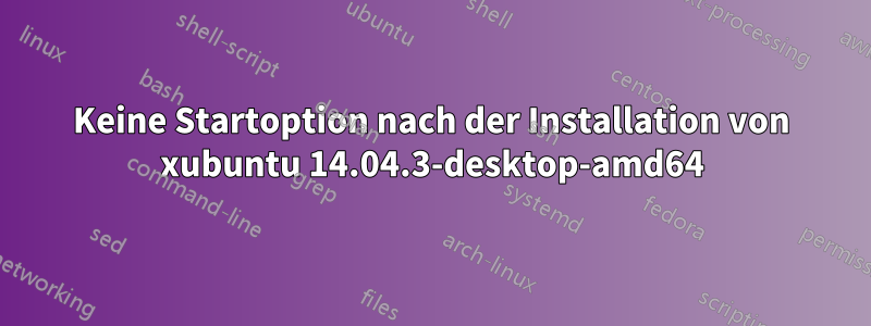 Keine Startoption nach der Installation von xubuntu 14.04.3-desktop-amd64