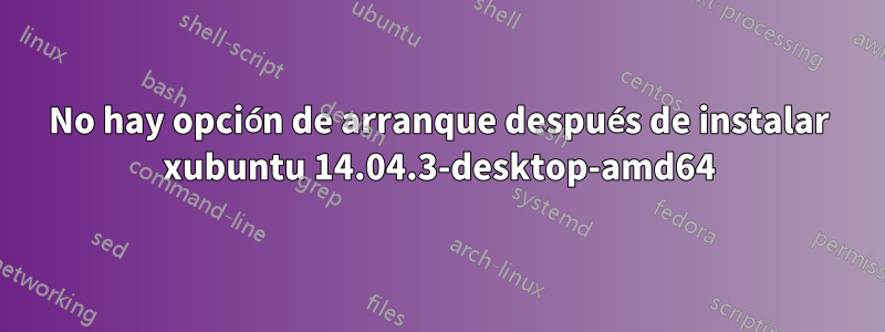 No hay opción de arranque después de instalar xubuntu 14.04.3-desktop-amd64