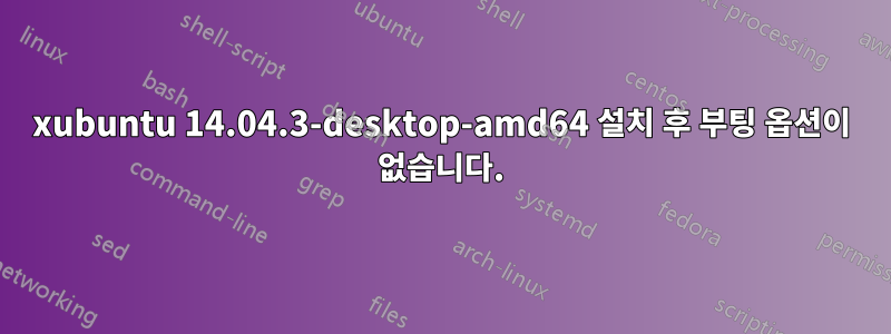 xubuntu 14.04.3-desktop-amd64 설치 후 부팅 옵션이 없습니다.