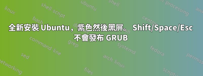 全新安裝 Ubuntu，紫色然後黑屏。 Shift/Space/Esc 不會發布 GRUB