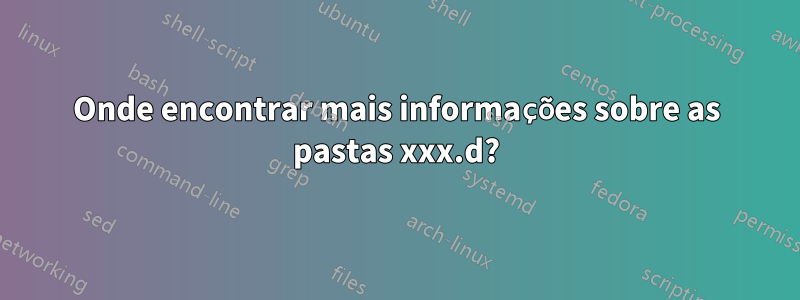 Onde encontrar mais informações sobre as pastas xxx.d?