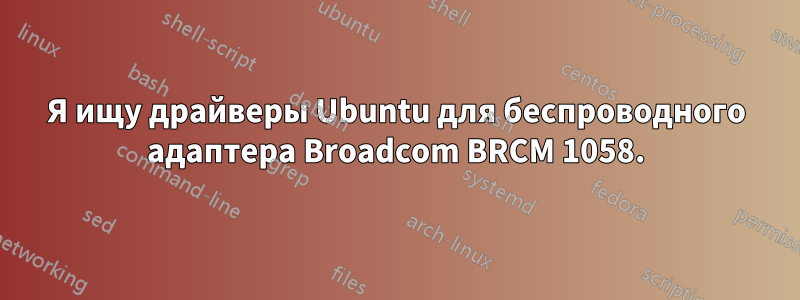 Я ищу драйверы Ubuntu для беспроводного адаптера Broadcom BRCM 1058.