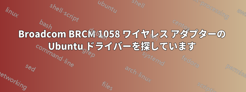 Broadcom BRCM 1058 ワイヤレス アダプターの Ubuntu ドライバーを探しています