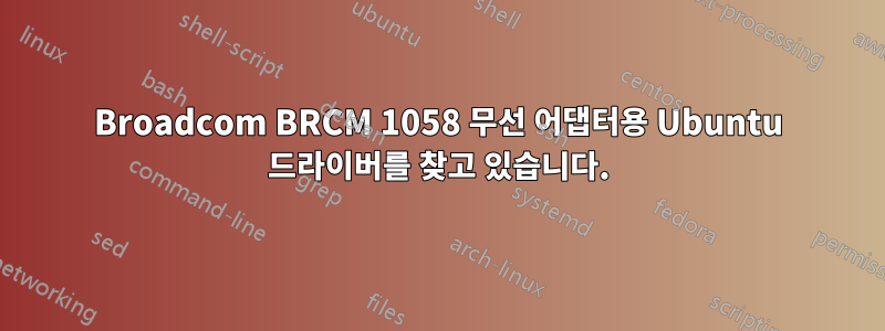 Broadcom BRCM 1058 무선 어댑터용 Ubuntu 드라이버를 찾고 있습니다.