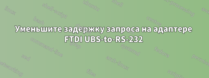 Уменьшите задержку запроса на адаптере FTDI UBS-to-RS-232