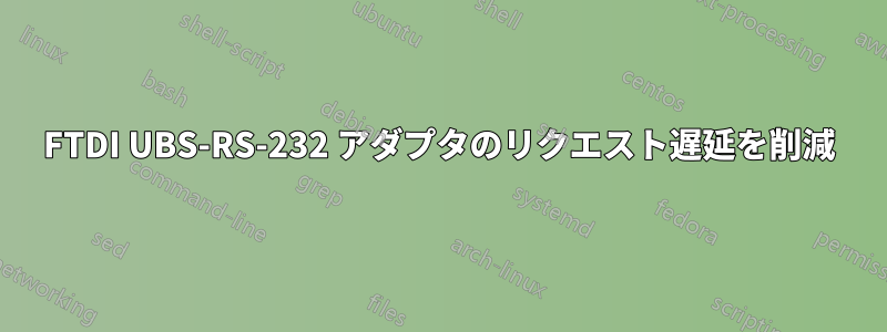 FTDI UBS-RS-232 アダプタのリクエスト遅延を削減