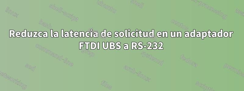 Reduzca la latencia de solicitud en un adaptador FTDI UBS a RS-232