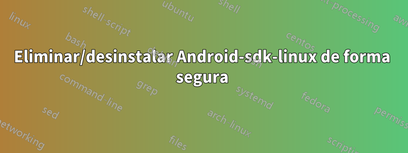 Eliminar/desinstalar Android-sdk-linux de forma segura