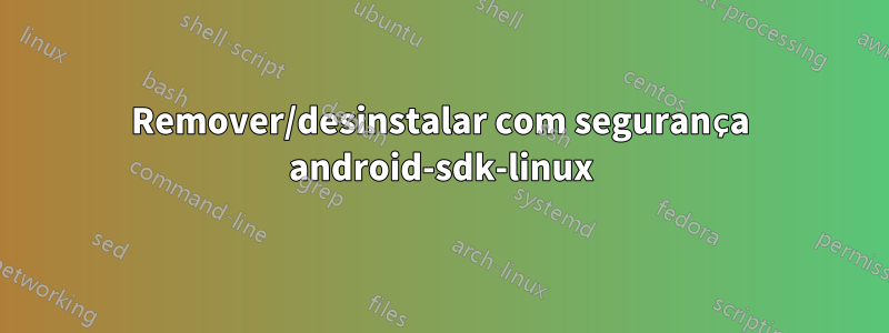 Remover/desinstalar com segurança android-sdk-linux