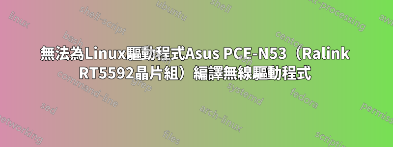 無法為Linux驅動程式Asus PCE-N53（Ralink RT5592晶片組）編譯無線驅動程式