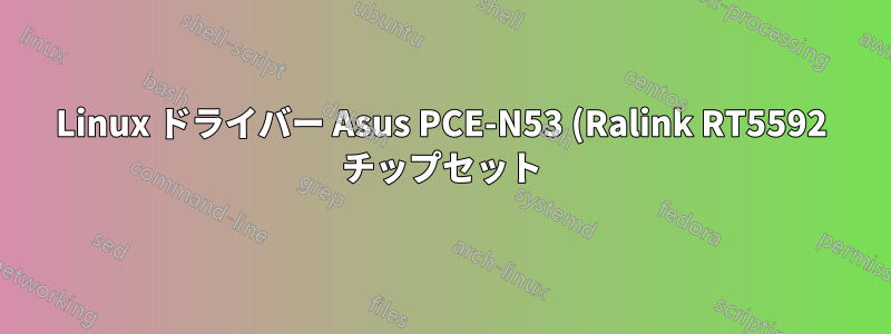 Linux ドライバー Asus PCE-N53 (Ralink RT5592 チップセット) 用のワイヤレス ドライバーをコンパイルできません