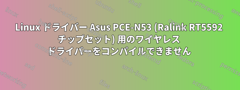 Linux ドライバー Asus PCE-N53 (Ralink RT5592 チップセット) 用のワイヤレス ドライバーをコンパイルできません