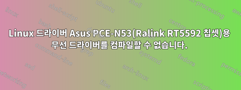 Linux 드라이버 Asus PCE-N53(Ralink RT5592 칩셋)용 무선 드라이버를 컴파일할 수 없습니다.