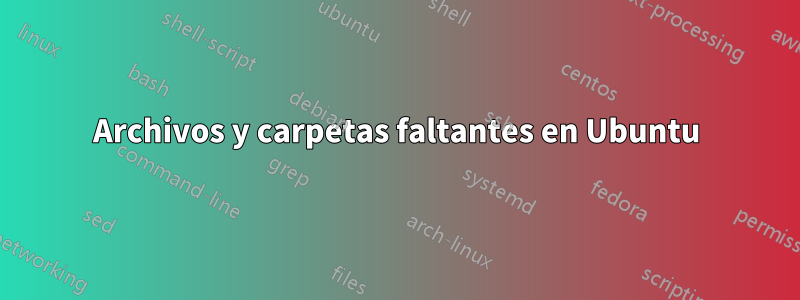 Archivos y carpetas faltantes en Ubuntu