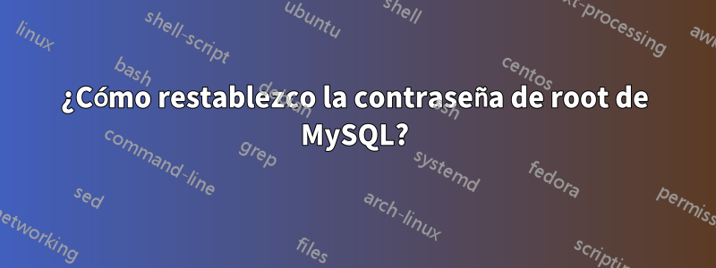 ¿Cómo restablezco la contraseña de root de MySQL?