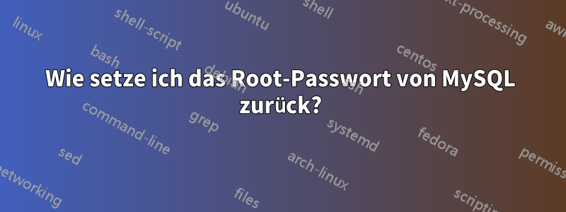 Wie setze ich das Root-Passwort von MySQL zurück?