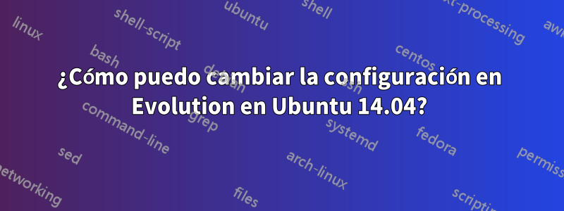 ¿Cómo puedo cambiar la configuración en Evolution en Ubuntu 14.04?