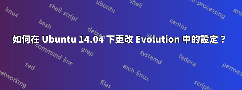 如何在 Ubuntu 14.04 下更改 Evolution 中的設定？