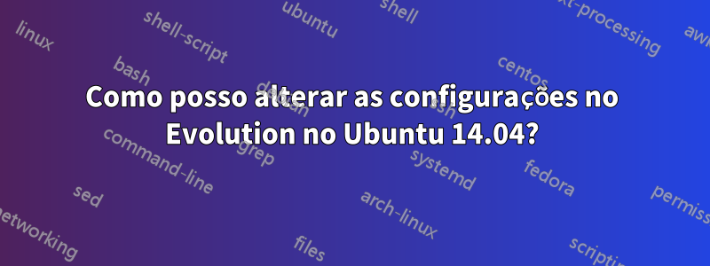 Como posso alterar as configurações no Evolution no Ubuntu 14.04?