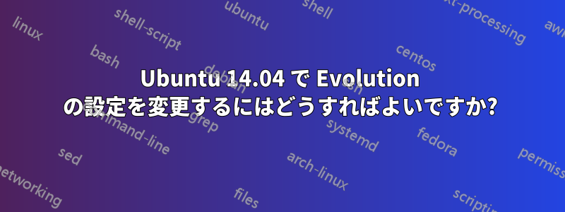 Ubuntu 14.04 で Evolution の設定を変更するにはどうすればよいですか?