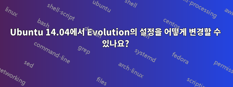 Ubuntu 14.04에서 Evolution의 설정을 어떻게 변경할 수 있나요?