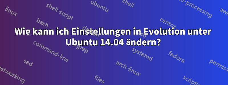 Wie kann ich Einstellungen in Evolution unter Ubuntu 14.04 ändern?