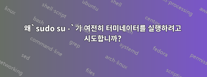 왜`sudo su -`가 여전히 터미네이터를 실행하려고 시도합니까?