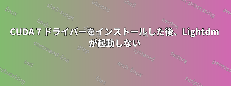 CUDA 7 ドライバーをインストールした後、Lightdm が起動しない